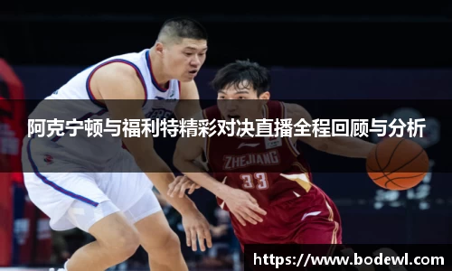 阿克宁顿与福利特精彩对决直播全程回顾与分析