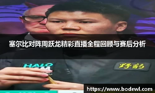 塞尔比对阵周跃龙精彩直播全程回顾与赛后分析